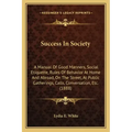 Success in Society: A Manual of Good Manners, Social Etiquette, Rules of Behavior at Home and Abroad, on the Street, at Public Gatherings,