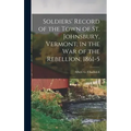 Soldiers' Record of the Town of St. Johnsbury, Vermont, in the War of the Rebellion, 1861-5