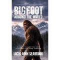 Bigfoot Around the World: The Complete Illustrated Global Catalog of Wildmen and Hairy Hominids