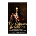 The Glorious Revolution: The History of the Overthrow of King James II of England by William of Orange