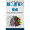 How to Declutter Your Mind: Secrets to Stop Overthinking, Relieve Anxiety, and Achieve Calmness and Inner Peace, and Eliminate Negative Thinking,