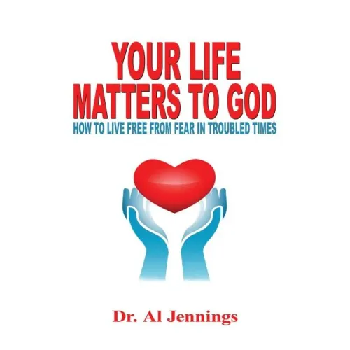 Your Life Matters To God: How To Live Free From Fear In Troubled Times