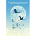 Life Eclipses Death: A Mother and Daughter's Illuminating Journey to Find Joy in Life and Peace with Death