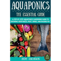 Aquaponics: The Essential Aquaponics Guide: A Step-By-Step Aquaponics Gardening Guide to Growing Vegetables, Fruit, Herbs, and Raising Fish
