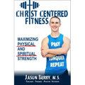 Christ-Centered Fitness: Maximizing Physical and Spiritual Strength