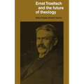 Ernst Troeltsch and the Future of Theology
