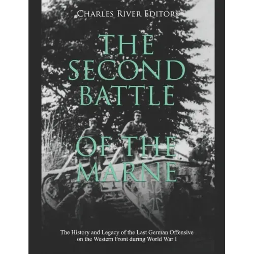 The Second Battle of the Marne: The History and Legacy of the Last German Offensive on the Western Front during World War I
