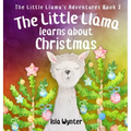 The Little Llama Learns About Christmas: An illustrated children's book