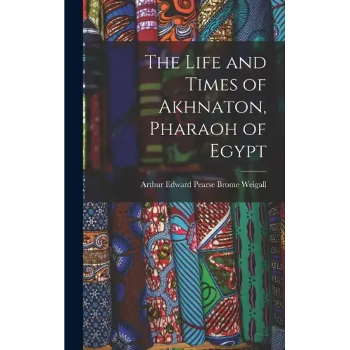 The Life and Times of Akhnaton, Pharaoh of Egypt