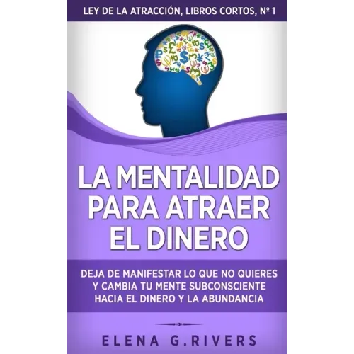 La mentalidad para atraer el dinero: Deja de manifestar lo que no quieres y cambia tu mente subconsciente hacia el dinero y la abundancia