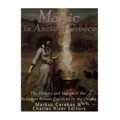 Magic in Ancient Greece: The History and Legacy of the Religious Rituals Practiced by the Greeks