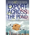 Export Across The Pond: Secrets to avoid rookie mistakes, apply best practices for export and prosper in your transatlantic growth adventure