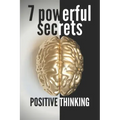 7 Powerful Secrets -Positive Thinking: We'll Reveal 7 Secrets Essential to a Positive Mind
