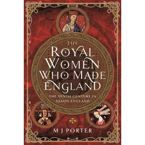 The Royal Women Who Made England: The Tenth Century in Saxon England