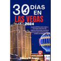 30 Días En Las Vegas 2024: La guía definitiva para viajar a Las Vegas: descubra las mejores atracciones, eventos y opciones gastronómicas de la c