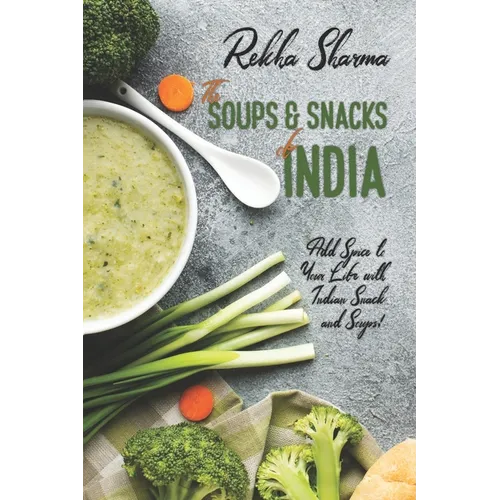 The Soups and Snacks of India: Add Spice to Your Life with Indian Snacks and Soups!