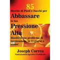 85 Ricette di Pasti e Succhi per Abbassare la tua Pressione Alta: Risolvi il tuo problema di ipertensione in 12 giorni o meno!