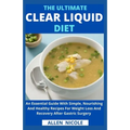 The Ultimate Clear Liquid Diet: An Essential Guide With Simple, Nourishing And Healthy Recipes For Weight Loss And Recovery After Gastric Surgery