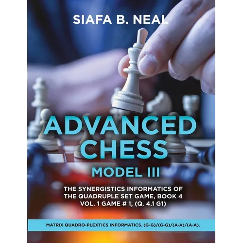 Advanced Chess Model III: The Synergistics Information of The Quadruplet Set Game, Book 4 Volume 1 Game #1, (Q. 4.1 G1)