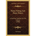 Home Fishing And Home Waters: A Practical Treatise On Fish Culture (1888)