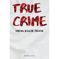 True Crime Serial Killer Trivia: Gifts for True Crime Fans; Disturbing Facts for the Morbidly Curious