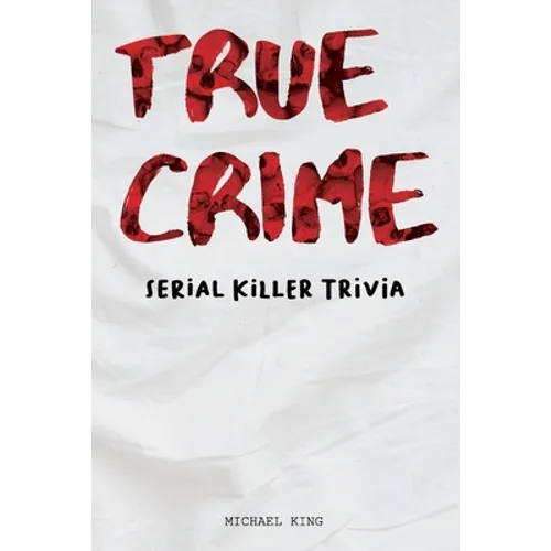 True Crime Serial Killer Trivia: Gifts for True Crime Fans; Disturbing Facts for the Morbidly Curious