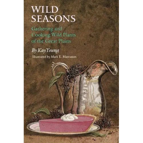 Wild Seasons: Gathering and Cooking Wild Plants of the Great Plains