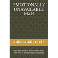 Emotionally Unavailable Man: ways to handle a relationship with a man who is emotionally unavailable