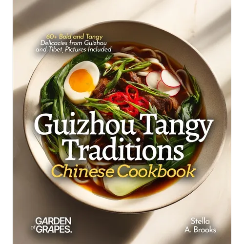 Guizhou Tangy Traditions, Chinese Cookbook: 60+ Bold and Tangy Delicacies from Guizhou and Tibet, Pictures Included