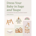 Dress Your Baby in Sage and Taupe: A Handbook for the Sad Beige Parent