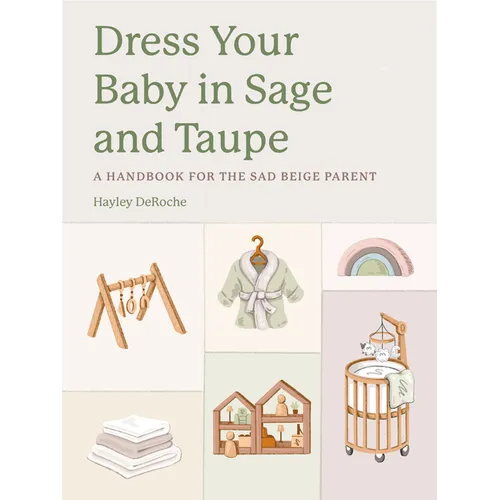 Dress Your Baby in Sage and Taupe: A Handbook for the Sad Beige Parent