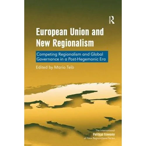 European Union and New Regionalism: Competing Regionalism and Global Governance in a Post-Hegemonic Era