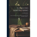 El Gaucho Martín Fierro: Contiene Al Final Una Interesante Memoria Sobre El Camino Trasandino, Volume 1...