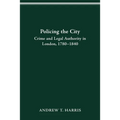 Policing the City: Crime & Legal Authority in London, 1780-1840