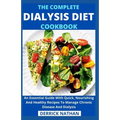 The Complete Dialysis Diet Cookbook: An Essential Guide With Quick, Nourishing And Healthy Recipes To Manage Chronic Disease And Dialysis