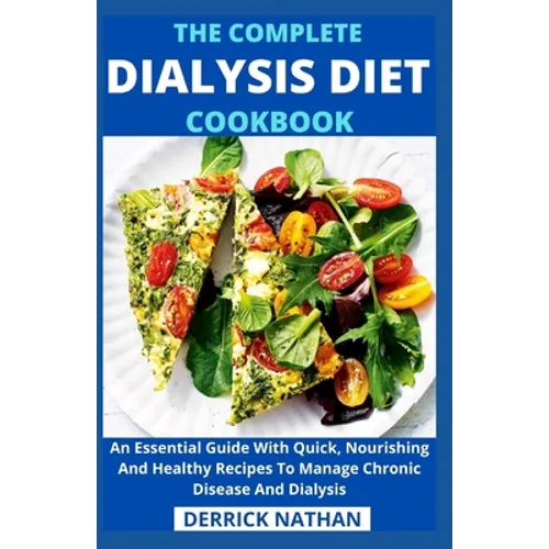 The Complete Dialysis Diet Cookbook: An Essential Guide With Quick, Nourishing And Healthy Recipes To Manage Chronic Disease And Dialysis
