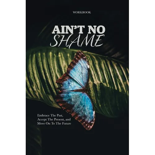 Ain't No Shame: Embrace The Past, Accept The Present, and Move On To The Future Workbook