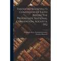 Theodore Roosevelt's Confession Of Faith Before The Progressive National Convention, August 6, 1912