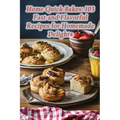 Home Quick Bakes: 103 Fast and Flavorful Recipes for Homemade Delights