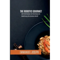 The Robotic Gourmet, How Technology and Sociology Are Redefining the Culinary World