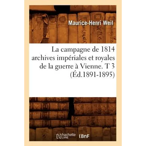La Campagne de 1814 Archives Impériales Et Royales de la Guerre À Vienne. T 3 (Éd.1891-1895)