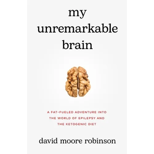 My Unremarkable Brain: A Fat-Fueled Adventure into the World of Epilepsy and the Ketogenic Diet