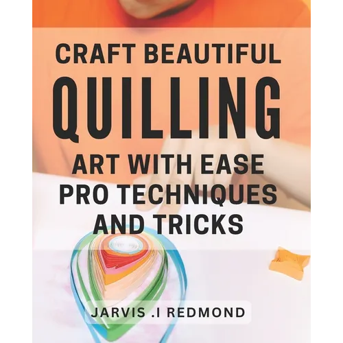 Craft Beautiful Quilling Art with Ease: Pro Techniques and Tricks.: Master the Art of Quilling: Insider Tips and Techniques for Stunning Designs.