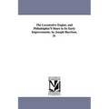 The Locomotive Engine, and Philadelphia's Share in Its Early Improvements. by Joseph Harrison, Jr.