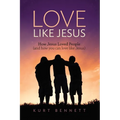 Love Like Jesus: How Jesus Loved People (and how you can love like Jesus)