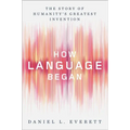 How Language Began: The Story of Humanity's Greatest Invention