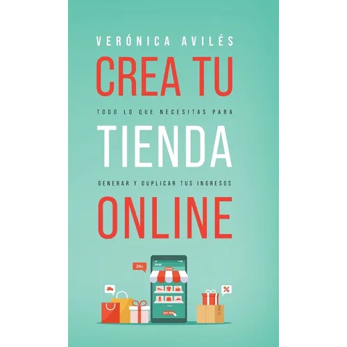 Crea tu tienda online: Todo lo que necesitas para generar y duplicar tus ingresos
