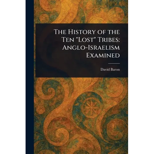 The History of the Ten "Lost" Tribes: Anglo-Israelism Examined