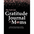 The Full Life Gratitude Journal for Moms: A daily gratitude journal for a full life that is more grateful, mindful, and joyful