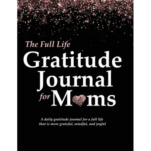 The Full Life Gratitude Journal for Moms: A daily gratitude journal for a full life that is more grateful, mindful, and joyful